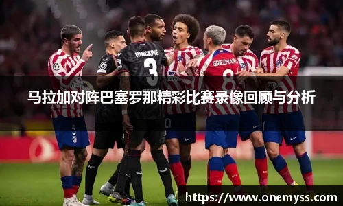 马拉加对阵巴塞罗那精彩比赛录像回顾与分析